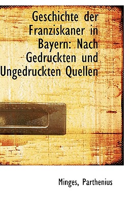 Geschichte der Franziskaner in Bayern: Nach Gedruckten und Ungedruckten Quellen