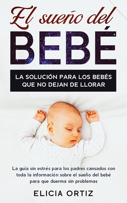 El sueńo del bebé: La solución para los bebés que no dejan de llorar: La guía sin estŕes para los padres cansados con toda la información so