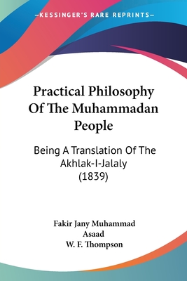 Practical Philosophy Of The Muhammadan People: Being A Translation Of The Akhlak-I-Jalaly (1839)