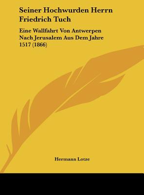 Seiner Hochwurden Herrn Friedrich Tuch: Eine Wallfahrt Von Antwerpen Nach Jerusalem Aus Dem Jahre 1517 (1866)