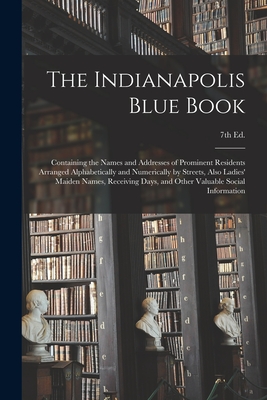 The Indianapolis Blue Book: Containing the Names and Addresses of Prominent Residents Arranged Alphabetically and Numerically by Streets, Also Lad
