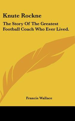 Knute Rockne: The Story of the Greatest Football Coach Who Ever Lived.
