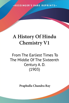 A History Of Hindu Chemistry V1: From The Earliest Times To The Middle Of The Sixteenth Century A. D. (1903)