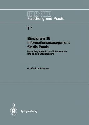 Büroforum '86 Informationsmanagement Für Die PRAXIS: Neue Aufgaben Für Das Unternehmen Und Seine Führungskräfte. 6. Iao-Arbeitstagung 11./12. November