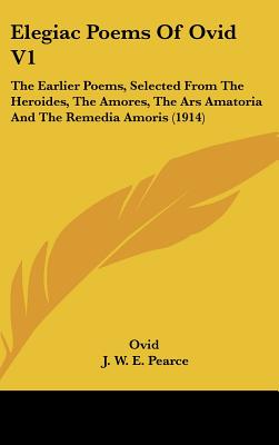Elegiac Poems Of Ovid V1: The Earlier Poems, Selected From The Heroides, The Amores, The Ars Amatoria And The Remedia Amoris (1914)