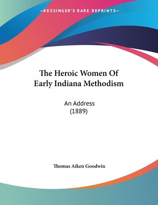 The Heroic Women Of Early Indiana Methodism: An Address (1889)
