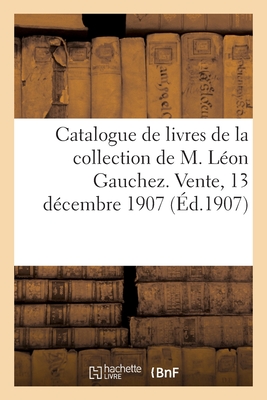 Catalogue de livres sur les beaux-arts, catalogues du XVIIIe siècle, tableaux et d'objets d'art: de la collection de M. Léon Gauchez. Vente, Hôtel Dro