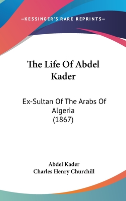 The Life Of Abdel Kader: Ex-Sultan Of The Arabs Of Algeria (1867)