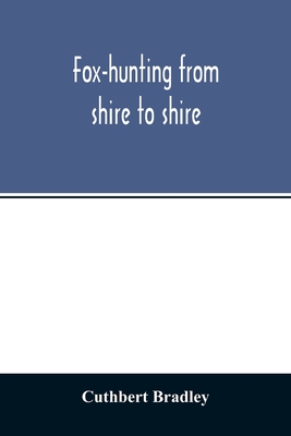 Fox-hunting from shire to shire: with many noted packs, a companion volume to 'Good sport, seen with some famous packs'