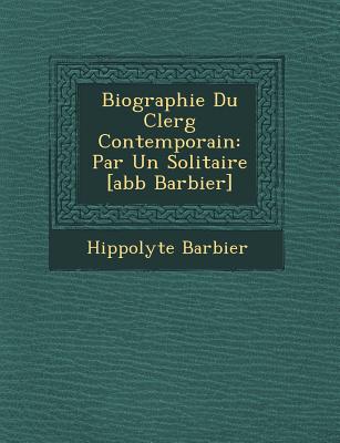 Biographie Du Clerg� Contemporain: Par Un Solitaire [abb� Barbier]