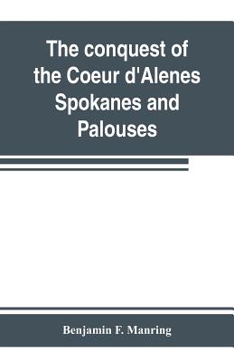 The conquest of the Coeur d'Alenes, Spokanes and Palouses; the expeditions of Colonels E. J. Steptoe and George Wright against the "Northern Indians"