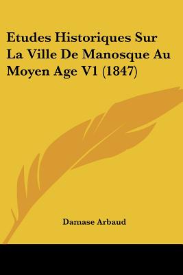 Etudes Historiques Sur La Ville De Manosque Au Moyen Age V1 (1847)
