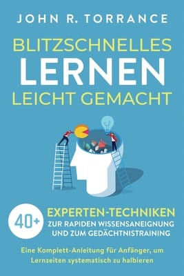 Blitzschnelles Lernen leicht gemacht: 40+ Experten-Techniken zur rapiden Wissensaneignung und zum Gedächtnistraining. Eine Komplett-Anleitung für Anfä