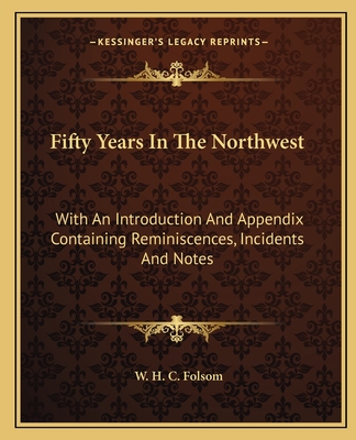 Fifty Years In The Northwest: With An Introduction And Appendix Containing Reminiscences, Incidents And Notes