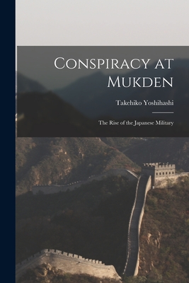 Conspiracy at Mukden: the Rise of the Japanese Military