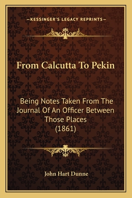 From Calcutta To Pekin: Being Notes Taken From The Journal Of An Officer Between Those Places (1861)