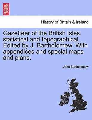 Gazetteer of the British Isles, Statistical and Topographical. Edited by J. Bartholomew. with Appendices and Special Maps and Plans.