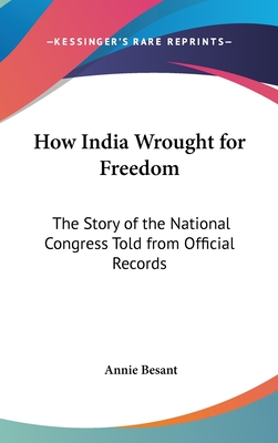 How India Wrought for Freedom: The Story of the National Congress Told from Official Records