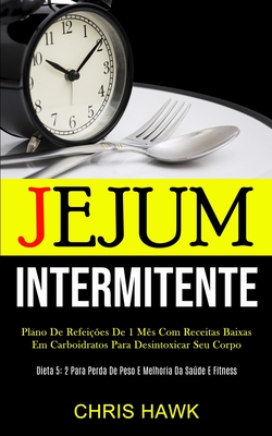 Jejum Intermitente: Plano de refeições de 1 mês com receitas baixas em carboidratos para desintoxicar seu corpo (Dieta 5: 2 para perda de peso e melho