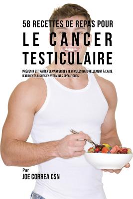 58 Recettes de Repas pour le cancer testiculaire: Prévenir et traiter le cancer des testicules naturellement à l'aide d'aliments riches en vitamines s