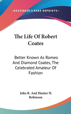The Life Of Robert Coates: Better Known As Romeo And Diamond Coates, The Celebrated Amateur Of Fashion
