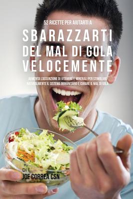 52 Ricette Per Aiutarti A Sbarazzarti Del Mal Di Gola Velocemente: Aumenta L'assunzione Di Vitamine E Minerali Per Stimolare Naturalmente Il Sistema I