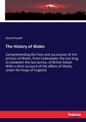 The History of Wales: Comprehending the lives and succession of the princes of Wales, from Cadwalader the last king, to Lhewelyn the last prince, of B