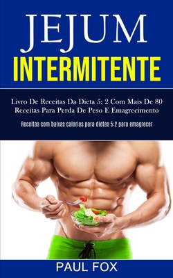 Jejum Intermitente: Livro de receitas da dieta 5: 2 com mais de 80 receitas para perda de peso e emagrecimento (Receitas com baixas calorias para diet