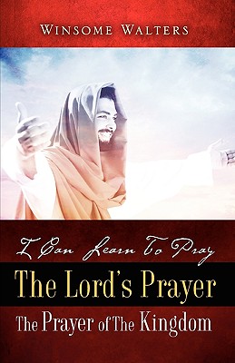 I Can Learn To Pray The Lord's Prayer The Prayer of The Kingdom