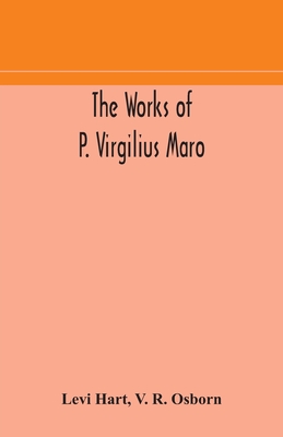 The Works Of P. Virgilius Maro: Including The Aeneid, Bucolics And Georgics: With The Original Text Reduced To The Natural Order Of Construction And I