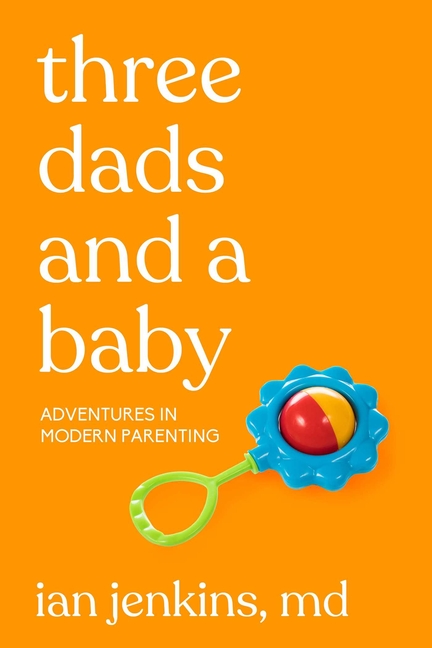 Three Dads and a Baby: Adventures in Modern Parenting