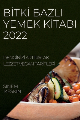 Bİtkİ Bazli Yemek Kİtabi 2022: Dengİnİzİ Artiracak Lezzet Vegan Tarİflerİ