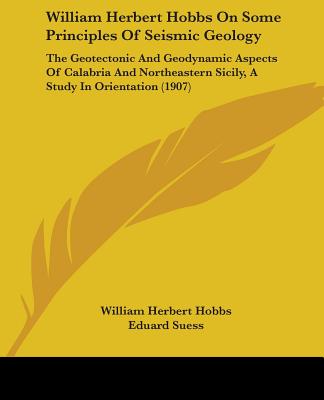 William Herbert Hobbs On Some Principles Of Seismic Geology: The Geotectonic And Geodynamic Aspects Of Calabria And Northeastern Sicily, A Study In Or