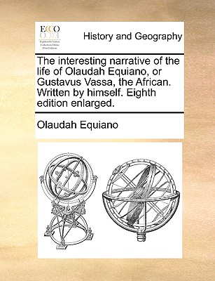The interesting narrative of the life of Olaudah Equiano, or Gustavus Vassa, the African. Written by himself. Eighth edition enlarged.