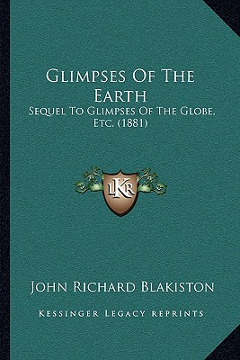 Glimpses Of The Earth: Sequel To Glimpses Of The Globe, Etc. (1881)