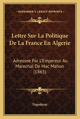Lettre Sur La Politique De La France En Algerie: Adressee Par L'Empereur Au Marechal De Mac Mahon (1865)