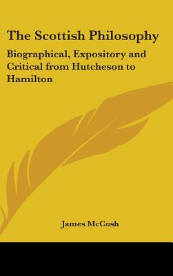 The Scottish Philosophy: Biographical, Expository and Critical from Hutcheson to Hamilton
