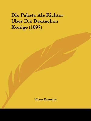 Die Pabste Als Richter Uber Die Deutschen Konige (1897)