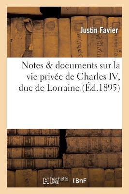 Notes & documents sur la vie privée de Charles IV, duc de Lorraine, tirés des papiers: de son confesseur