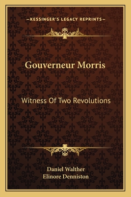 Gouverneur Morris: Witness Of Two Revolutions