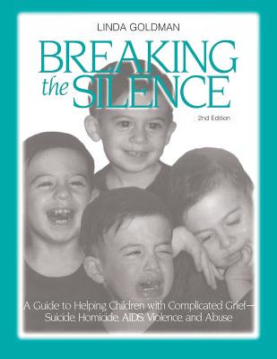 Breaking the Silence: A Guide to Helping Children with Complicated Grief - Suicide, Homicide, Aids, Violence and Abuse