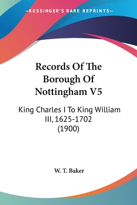 Records Of The Borough Of Nottingham V5: King Charles I To King William III, 1625-1702 (1900)