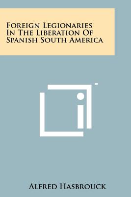 Foreign Legionaries In The Liberation Of Spanish South America
