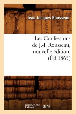 Les Confessions de J.-J. Rousseau, Nouvelle Édition, (Éd.1865)