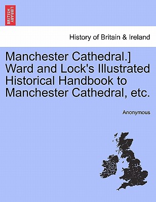 Manchester Cathedral.] Ward and Lock's Illustrated Historical Handbook to Manchester Cathedral, Etc.