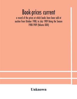 Book-Prices Current; A Record Of The Prices At Which Books Have Been Sold At Auction From October 1908, To July 1909 Being The Season 1908-1909 (Volum