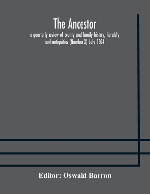 The Ancestor; A Quarterly Review Of County And Family History, Heraldry And Antiquities (Number X) July 1904