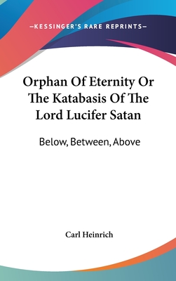 Orphan Of Eternity Or The Katabasis Of The Lord Lucifer Satan: Below, Between, Above