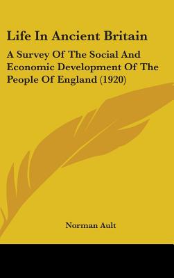 Life In Ancient Britain: A Survey Of The Social And Economic Development Of The People Of England (1920)