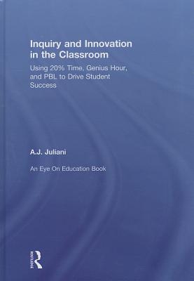 Inquiry and Innovation in the Classroom: Using 20% Time, Genius Hour, and PBL to Drive Student Success